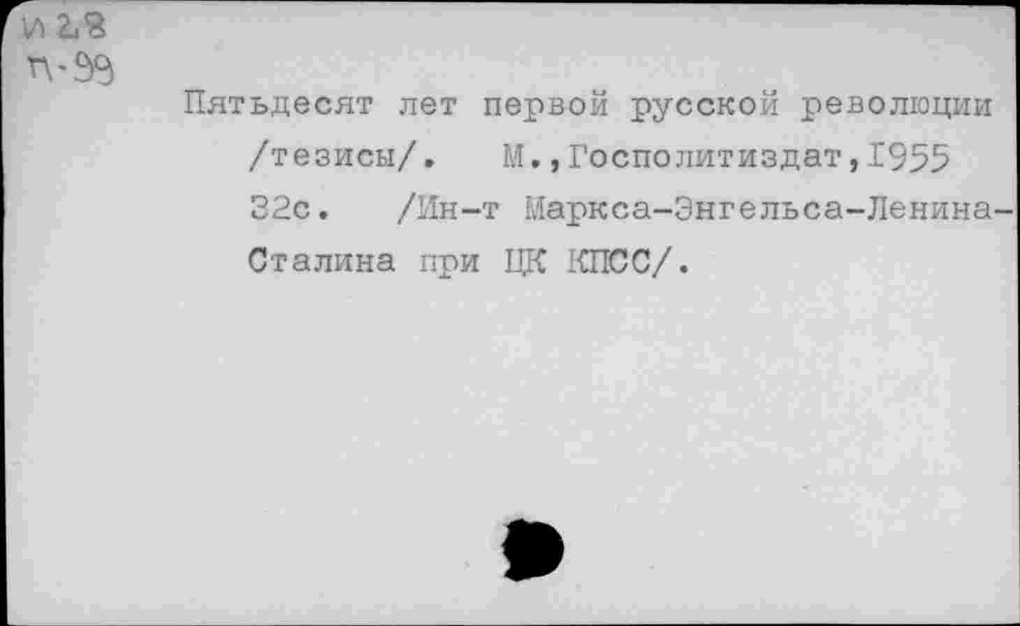 ﻿и ъъ
Пятьдесят лет первой русской революции /тезисы/. М.,Госполитиздат,1955 32с. /Ин-т Маркса-Энгельса-Ленина-Сталина при ЦК КПСС/.